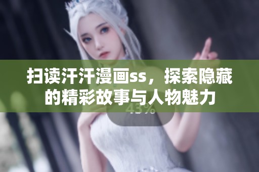扫读汗汗漫画ss，探索隐藏的精彩故事与人物魅力
