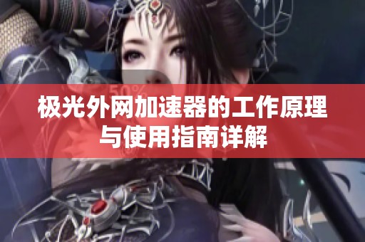 极光外网加速器的工作原理与使用指南详解