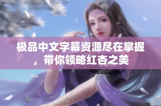 极品中文字幕资源尽在掌握，带你领略红杏之美