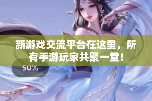 新游戏交流平台在这里，所有手游玩家共聚一堂！