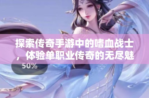 探索传奇手游中的嗜血战士，体验单职业传奇的无尽魅力
