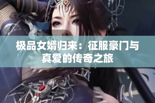 极品女婿归来：征服豪门与真爱的传奇之旅