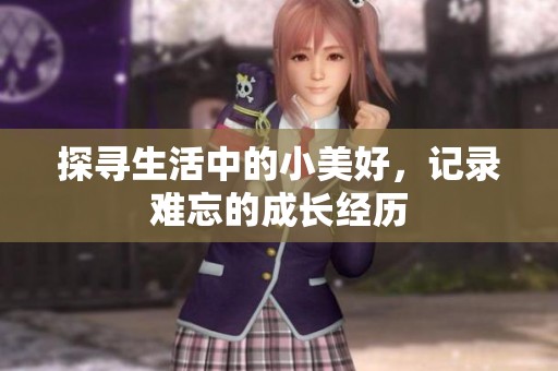探寻生活中的小美好，记录难忘的成长经历