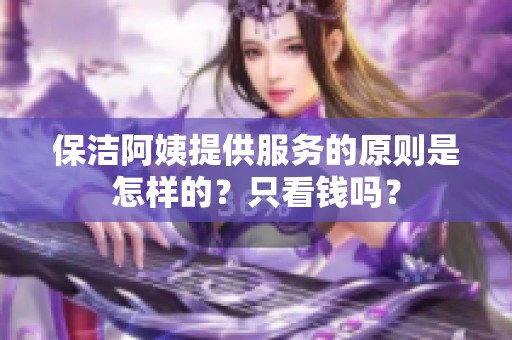 保洁阿姨提供服务的原则是怎样的？只看钱吗？