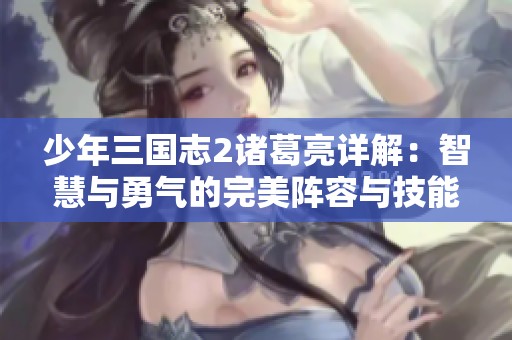 少年三国志2诸葛亮详解：智慧与勇气的完美阵容与技能分析