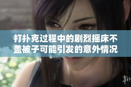 打扑克过程中的剧烈摇床不盖被子可能引发的意外情况分析