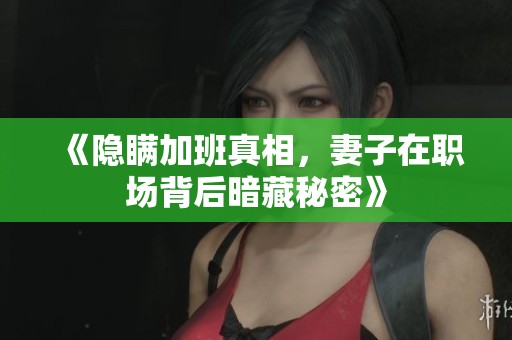 《隐瞒加班真相，妻子在职场背后暗藏秘密》