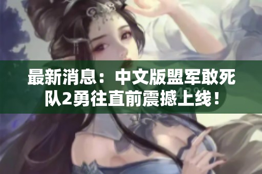最新消息：中文版盟军敢死队2勇往直前震撼上线！