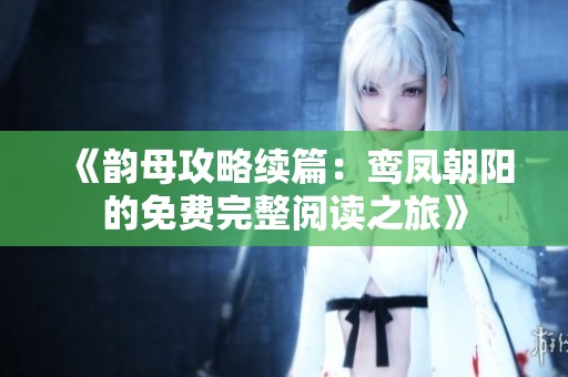 《韵母攻略续篇：鸾凤朝阳的免费完整阅读之旅》