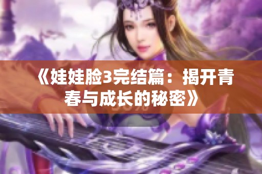 《娃娃脸3完结篇：揭开青春与成长的秘密》
