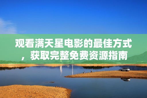观看满天星电影的最佳方式，获取完整免费资源指南