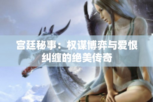 宫廷秘事：权谋博弈与爱恨纠缠的绝美传奇
