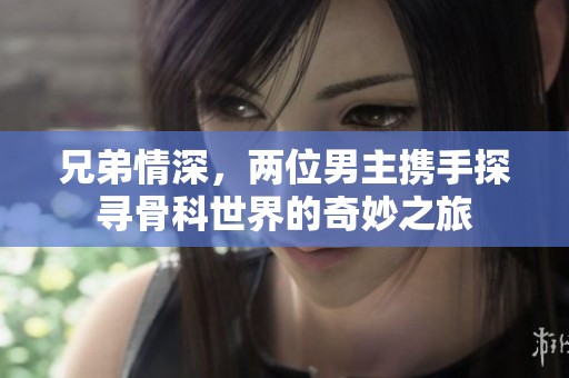 兄弟情深，两位男主携手探寻骨科世界的奇妙之旅