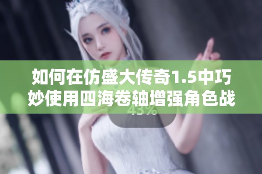 如何在仿盛大传奇1.5中巧妙使用四海卷轴增强角色战力