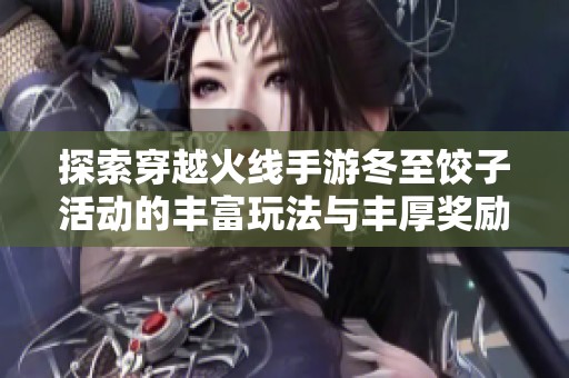 探索穿越火线手游冬至饺子活动的丰富玩法与丰厚奖励