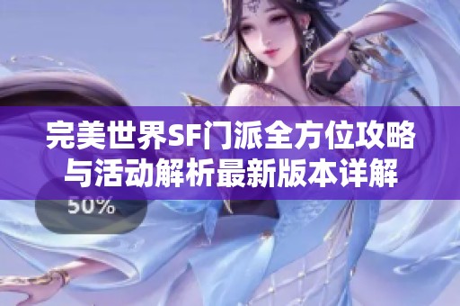 完美世界SF门派全方位攻略与活动解析最新版本详解