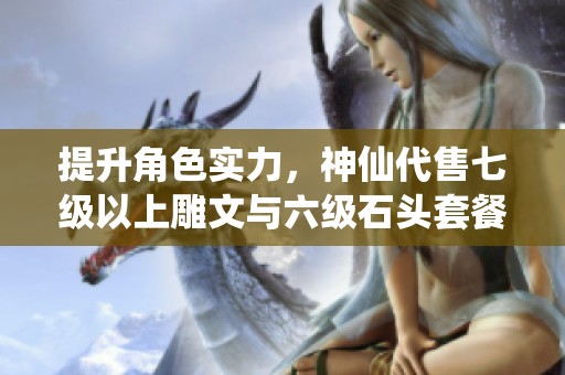 提升角色实力，神仙代售七级以上雕文与六级石头套餐