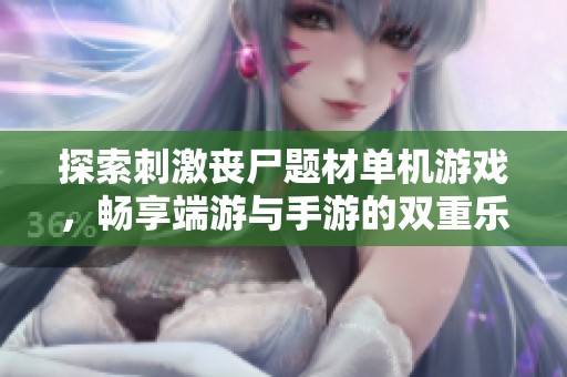 探索刺激丧尸题材单机游戏，畅享端游与手游的双重乐趣