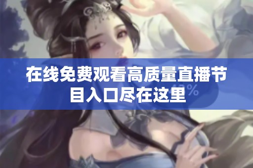 在线免费观看高质量直播节目入口尽在这里