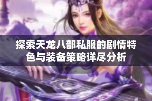探索天龙八部私服的剧情特色与装备策略详尽分析