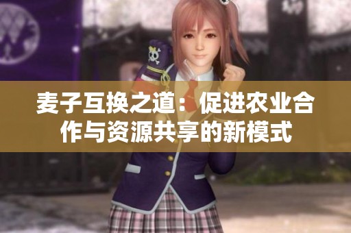 麦子互换之道：促进农业合作与资源共享的新模式