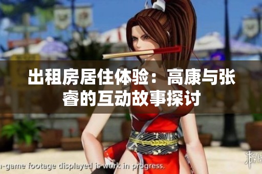 出租房居住体验：高康与张睿的互动故事探讨