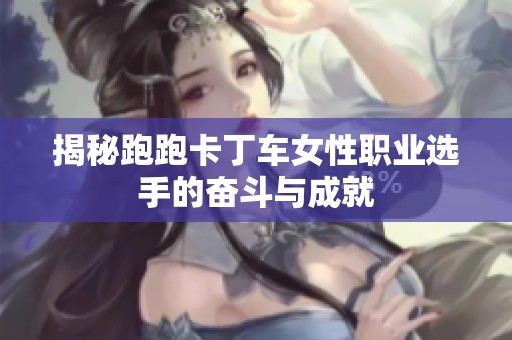 揭秘跑跑卡丁车女性职业选手的奋斗与成就