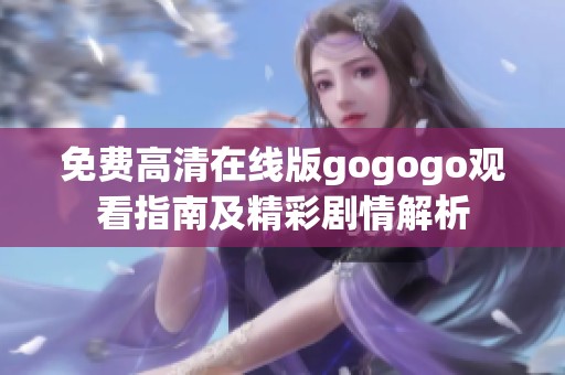 免费高清在线版gogogo观看指南及精彩剧情解析