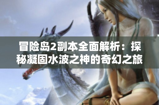 冒险岛2副本全面解析：探秘凝固水波之神的奇幻之旅