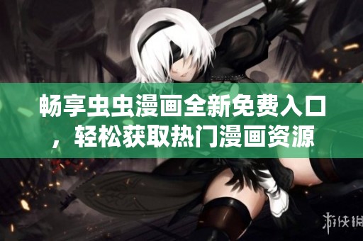 畅享虫虫漫画全新免费入口，轻松获取热门漫画资源
