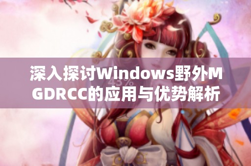 深入探讨Windows野外MGDRCC的应用与优势解析