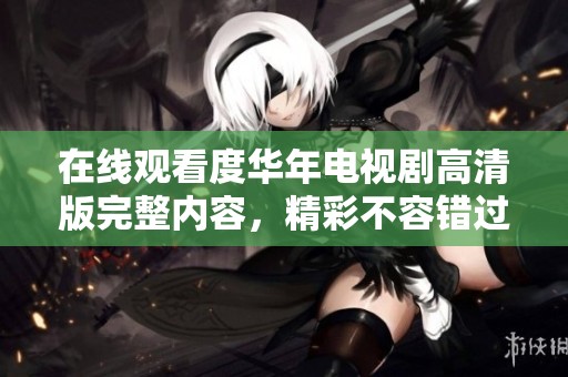 在线观看度华年电视剧高清版完整内容，精彩不容错过