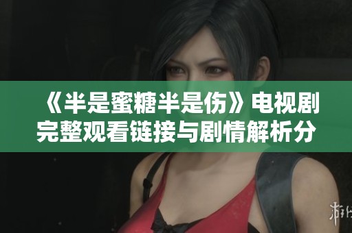 《半是蜜糖半是伤》电视剧完整观看链接与剧情解析分享