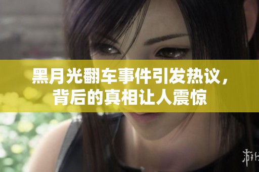 黑月光翻车事件引发热议，背后的真相让人震惊