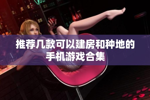 推荐几款可以建房和种地的手机游戏合集