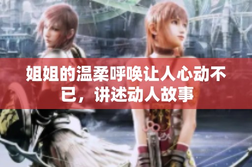 姐姐的温柔呼唤让人心动不已，讲述动人故事