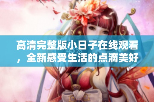 高清完整版小日子在线观看，全新感受生活的点滴美好