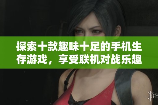 探索十款趣味十足的手机生存游戏，享受联机对战乐趣