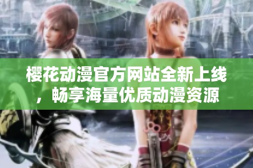 樱花动漫官方网站全新上线，畅享海量优质动漫资源