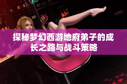 探秘梦幻西游地府弟子的成长之路与战斗策略