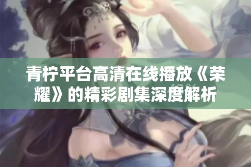 青柠平台高清在线播放《荣耀》的精彩剧集深度解析
