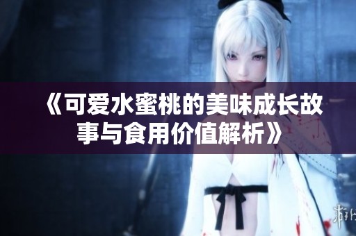 《可爱水蜜桃的美味成长故事与食用价值解析》