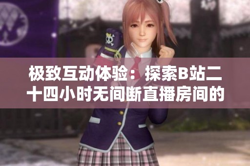 极致互动体验：探索B站二十四小时无间断直播房间的魅力