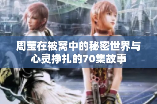 周莹在被窝中的秘密世界与心灵挣扎的70集故事
