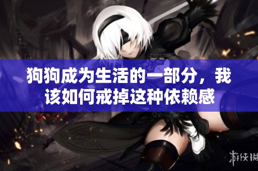 狗狗成为生活的一部分，我该如何戒掉这种依赖感