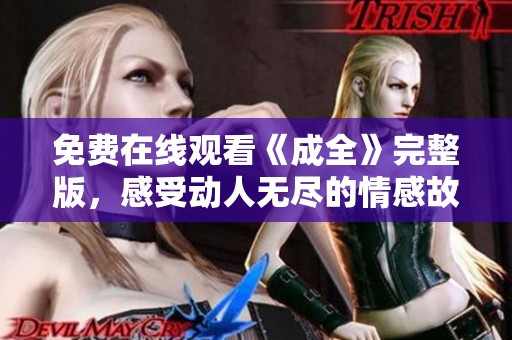 免费在线观看《成全》完整版，感受动人无尽的情感故事