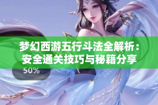 梦幻西游五行斗法全解析：安全通关技巧与秘籍分享