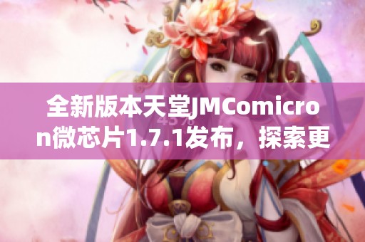 全新版本天堂JMComicron微芯片1.7.1发布，探索更多精彩功能