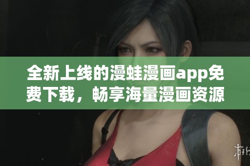 全新上线的漫蛙漫画app免费下载，畅享海量漫画资源！