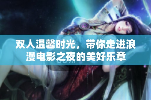 双人温馨时光，带你走进浪漫电影之夜的美好乐章